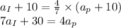 a_{I}+10=\frac{4}{7}\times (a_{p}+10)\\ 7a_{I}+30=4a_{p}