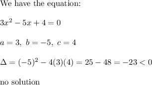 \text{We have the equation:}\\\\3x^2-5x+4=0\\\\a=3,\ b=-5,\ c=4\\\\\Delta=(-5)^2-4(3)(4)=25-48=-23