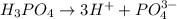 H_3PO_4\rightarrow 3H^++PO_4^{3-}