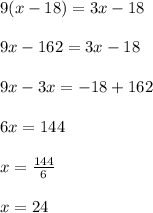 9(x-18)=3x-18\\\\9x-162=3x-18\\\\9x-3x=-18+162\\\\6x=144\\\\x=\frac{144}{6}\\\\x=24