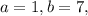 a=1, b=7,