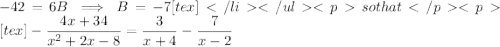 -42=6B\implies B=-7[tex]so that[tex]-\dfrac{4x+34}{x^2+2x-8}=\dfrac3{x+4}-\dfrac7{x-2}