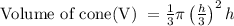 \text { Volume of cone(V) }=\frac{1}{3} \pi\left(\frac{h}{3}\right)^{2} h