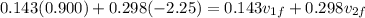 0.143(0.900) + 0.298(-2.25) = 0.143 v_{1f} + 0.298v_{2f}