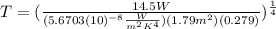 T=(\frac{14.5 W}{(5.6703(10)^{-8}\frac{W}{m^{2} K^{4}}) (1.79 m^{2}) (0.279)})^{\frac{1}{4}}