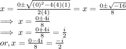 x = \frac{0 \pm \sqrt{(0)^2 - 4(4)(1)} }{2(4)} = x = \frac{0 \pm \sqrt{-16} }{8}\\\implies  x = \frac{0 \pm4i}{8}\\\implies x  =  \frac{0 + 4i}{8} = \frac{i}{2} \\or,  x  =  \frac{0 - 4i}{8} = \frac{-i}{2}