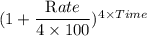 (1+\dfrac{\textrm Rate}{4\times 100})^{\textrm 4\times Time}