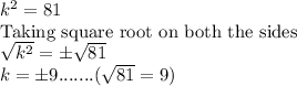 k^2=81\\\textrm{Taking square root on both the sides}\\\sqrt{k^2}=\pm\sqrt{81}\\k=\pm9.......(\sqrt{81}=9)