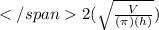 2 (\sqrt{ \frac{V}{( \pi ) (h)} } )