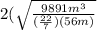 2( \sqrt{ \frac{9891 m^{3} }{ (\frac{22}{7}) (56m) }