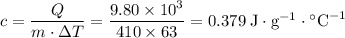 c = \dfrac{Q}{m\cdot\Delta T} =\dfrac{9.80\times 10^{3}}{410\times 63}=0.379\;\text{J}\cdot\text{g}^{-1}\cdot\textdegree{}\text{C}^{-1}