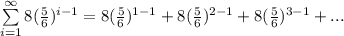 \sum\limits^{\infty}_{i = 1}{8(\frac{5}{6})^{i - 1}} = 8(\frac{5}{6})^{1 - 1} + 8(\frac{5}{6})^{2 - 1} + 8(\frac{5}{6})^{3 - 1} +...