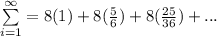 \sum\limits^{\infty}_{i = 1} = 8(1) + 8(\frac{5}{6}) + 8(\frac{25}{36})+...