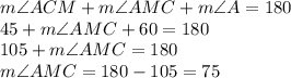 m\angle ACM + m\angle AMC + m\angle A=180\\45 + m\angle AMC + 60 =180\\105 + m\angle AMC =180\\m\angle AMC =180 -105 =75