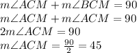m\angle ACM +m\angle BCM =90\\m\angle ACM +m\angle ACM =90\\2m\angle ACM =90\\m\angle ACM =\frac{90}{2}=45