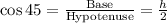 \cos 45 = \frac{\textrm {Base}}{\textrm {Hypotenuse}} = \frac{h}{2}