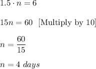 1.5\cdot n=6\\ \\15n=60\ \ [\text{Multiply by 10}]\\ \\n=\dfrac{60}{15}\\ \\n=4\ days