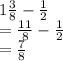 1 \frac{3}{8}  -  \frac{1}{2}\\ =\frac{11}{8}  -  \frac{1}{2}\\ =\frac{7}{8} &#10;