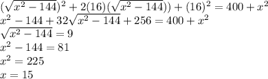 (\sqrt{x^2-144})^2+2(16)(\sqrt{x^2-144}))+(16)^2=400+x^2\\x^2-144+32\sqrt{x^2-144}+256=400+x^2\\\sqrt{x^2-144}=9\\x^2-144=81\\x^2=225\\x=15