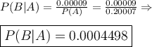 \large P(B|A)=\frac{0.00009}{P(A)}=\frac{0.00009}{0.20007}\Rightarrow\\\\\boxed{P(B|A)=0.0004498}