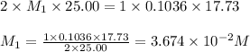 2\times M_1\times 25.00=1\times 0.1036\times 17.73\\\\M_1=\frac{1\times 0.1036\times 17.73}{2\times 25.00}=3.674\times 10^{-2}M