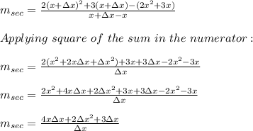 m_{sec}=\frac{2(x + \Delta x)^2 + 3(x + \Delta x)-(2x^2 + 3x)}{x + \Delta x-x} \\ \\ Applying \ square \ of \ the \ sum \ in \ the \ numerator: \\ \\m_{sec}=\frac{2(x^2+2x\Delta x + \Delta x^2) + 3x + 3\Delta x-2x^2-3x}{\Delta x} \\ \\m_{sec}=\frac{2x^2+4x\Delta x + 2\Delta x^2+3x+3\Delta x-2x^2-3x}{\Delta x} \\ \\m_{sec}=\frac{4x\Delta x + 2\Delta x^2+3\Delta x}{\Delta x}