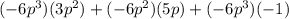 (-6p^3)(3p^2)+(-6p^2)(5p)+(-6p^3)(-1)