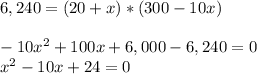 6,240 = (20+x)*(300 - 10x)\\\\-10x^2 +100x+6,000-6,240=0\\x^2 -10x+24=0\\