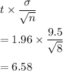 t\times \dfrac{\sigma}{\sqrt{n}}\\\\=1.96\times \dfrac{9.5}{\sqrt{8}}\\\\=6.58