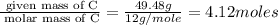 \frac{\text{ given mass of C}}{\text{ molar mass of C}}= \frac{49.48g}{12g/mole}=4.12moles