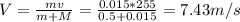 V = \frac{mv}{m+M} = \frac{0.015*255}{0.5 + 0.015} = 7.43 m/s