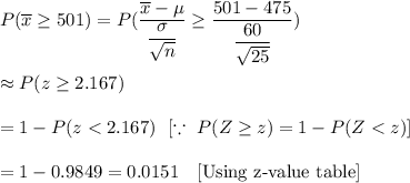 P(\overline{x}\geq501)=P(\dfrac{\overline{x}-\mu}{\dfrac{\sigma}{\sqrt{n}}}\geq\dfrac{501-475}{\dfrac{60}{\sqrt{25}}})\\\\\approx P(z\geq2.167)\\\\=1-P(z
