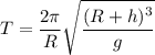 T = \dfrac{2\pi}{R}\sqrt{\dfrac{(R+h)^3}{g}}