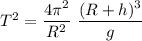 T^2 = \dfrac{4\pi^2}{R^2}\ {\dfrac{(R+h)^3}{g}}