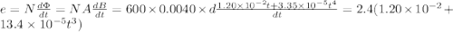 e=N\frac{d\Phi }{dt}=NA\frac{dB}{dt}=600\times 0.0040\times d\frac{1.20\times 10^{-2}t+3.35\times 10^{-5}t^4}{dt}=2.4(1.20\times 10^{-2}+13.4\times 10^{-5}t^3)