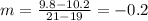 m =  \frac{9.8-10.2}{21-19} = -0.2