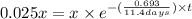 0.025x=x\times e^{-(\frac{0.693}{11.4 days})\times t}