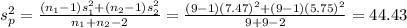 s_{p}^{2} = \frac{(n_{1}-1)s_{1}^{2}+(n_{2}-1)s_{2}^{2}}{n_{1}+n_{2}-2} = \frac{(9-1)(7.47)^{2}+(9-1)(5.75)^{2}}{9+9-2} = 44.43