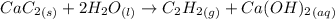 CaC_2_{(s)} + 2H_2O_{(l)}\rightarrow C_2H_2_{(g)} + Ca(OH)_2_{(aq)}