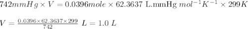 742mmHg\times V=0.0396 mole\times 62.3637\text{ L.mmHg }mol^{-1}K^{-1}\times 299K\\\\V=\frac{0.0396\times 62.3637\times 299}{742}\ L=1.0\ L