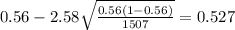 0.56 - 2.58 \sqrt{\frac{0.56(1-0.56)}{1507}}=0.527