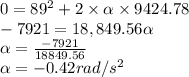 0 = 89^2 + 2 \times \alpha \times 9424.78\\-7921=18,849.56\alpha\\\alpha=\frac{-7921}{18849.56}\\\alpha= -0.42rad/s^2