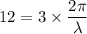 12=3\times  \dfrac{2\pi}{\lambda }