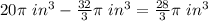20\pi\ in^3-\frac{32}{3}\pi\ in^3=\frac{28}{3}\pi\ in^3