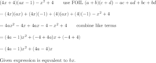 (4x+4)(ax-1)-x^2+4\qquad\text{use FOIL}\ (a+b)(c+d)=ac+ad+bc+bd\\\\=(4x)(ax)+(4x)(-1)+(4)(ax)+(4)(-1)-x^2+4\\\\=4ax^2-4x+4ax-4-x^2+4\qquad\text{combine like terms}\\\\=(4a-1)x^2+(-4+4a)x+(-4+4)\\\\=(4a-1)x^2+(4a-4)x\\\\\text{Given expression is equvalent to}\ bx.