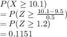 P(X\geq 10.1)\\=P(Z\geq \frac{10.1-9.5}{0.5} )\\= P(Z\geq 1.2)\\=0.1151