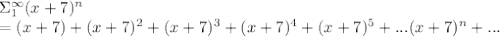\Sigma _1^{\infty} (x+7)^n\\=(x+7)+(x+7)^2+(x+7)^3+(x+7)^4+(x+7)^5+...(x+7)^n+...