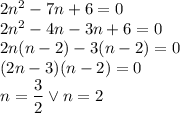 2n^2 - 7n + 6 = 0\\&#10;2n^2-4n-3n+6=0\\&#10;2n(n-2)-3(n-2)=0\\&#10;(2n-3)(n-2)=0\\&#10;n=\dfrac{3}{2} \vee n=2&#10;