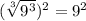 (\sqrt[3]{9^{3}})^{2} = 9^{2}