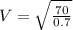 V = \sqrt{\frac{70}{0.7}